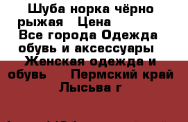 Шуба норка чёрно-рыжая › Цена ­ 11 000 - Все города Одежда, обувь и аксессуары » Женская одежда и обувь   . Пермский край,Лысьва г.